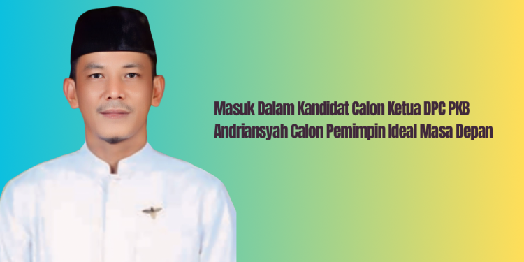 Masuk Dalam Kandidat Calon Ketua DPC PKB, Andriansyah Calon Pemimpin Ideal Masa Depan